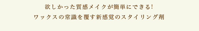 欲しかった質感メイクが簡単にできる!ワックスの常識を覆す新感覚のスタイリング剤