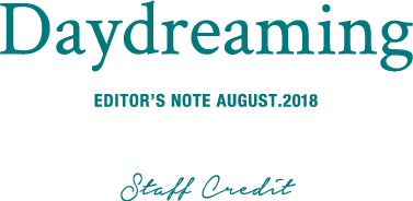 EDITOR’S NOTE AUGUST.2018 Daydreaming